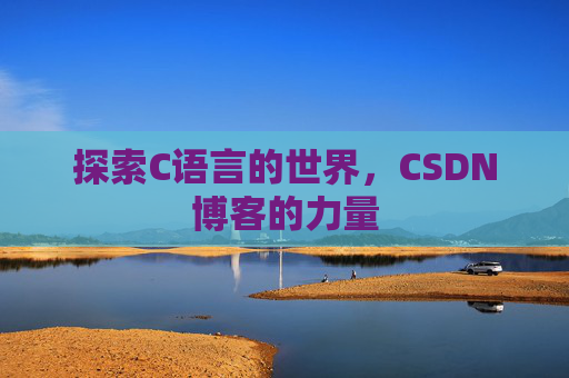 探索C语言的世界，CSDN博客的力量